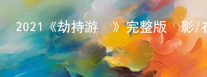曹若冰發布2021《劫持游俠》完整版電影/在線觀看/百度云-美劇天堂